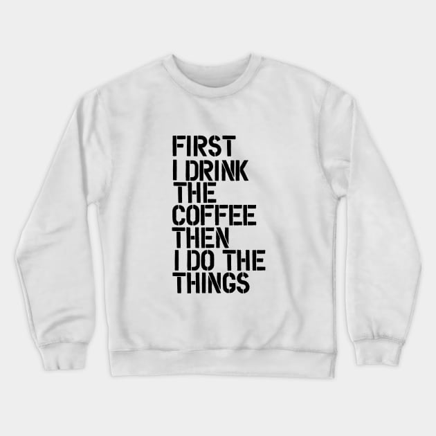 First I Drink the Coffee Then I Do the Things Crewneck Sweatshirt by MotivatedType